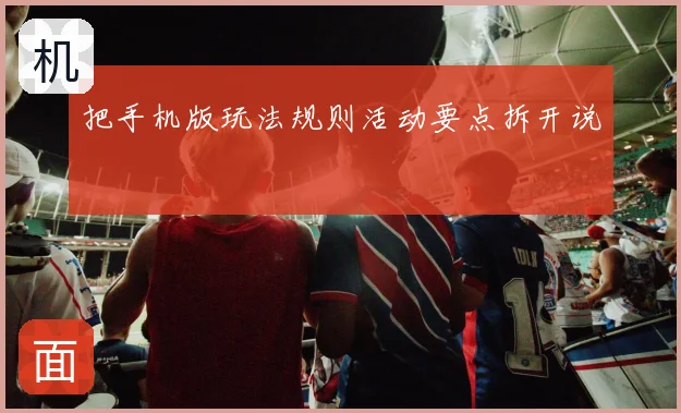 把手机版玩法规则活动要点拆开说