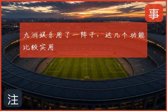 九洲娱乐用了一阵子，这几个功能比较实用