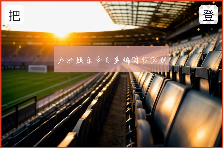 九洲娱乐今日多端同步区别