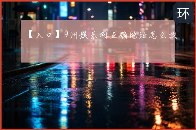 【入口】9州娱乐网正确地址怎么找